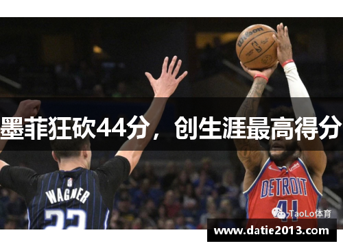 墨菲狂砍44分，创生涯最高得分