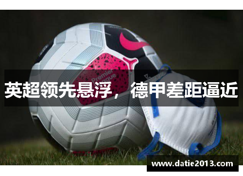 英超领先悬浮，德甲差距逼近